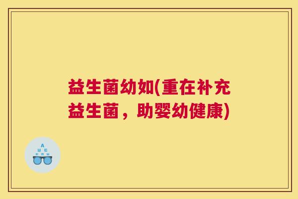 益生菌幼如(重在补充益生菌，助婴幼健康)