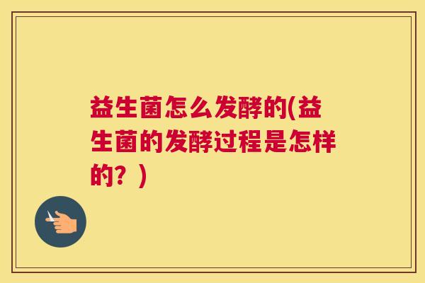 益生菌怎么发酵的(益生菌的发酵过程是怎样的？)