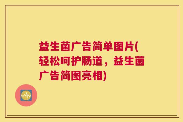 益生菌广告简单图片(轻松呵护肠道，益生菌广告简图亮相)