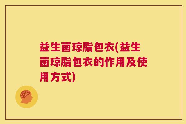 益生菌琼脂包衣(益生菌琼脂包衣的作用及使用方式)