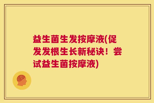 益生菌生发按摩液(促发发根生长新秘诀！尝试益生菌按摩液)
