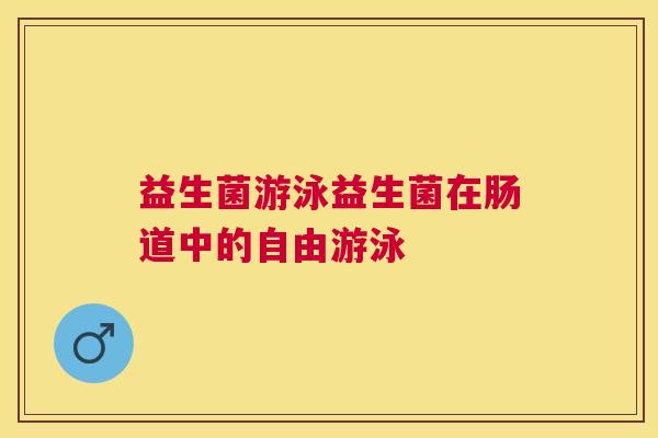 益生菌游泳益生菌在肠道中的自由游泳