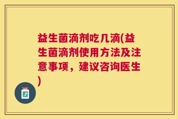益生菌滴剂吃几滴(益生菌滴剂使用方法及注意事项，建议咨询医生)