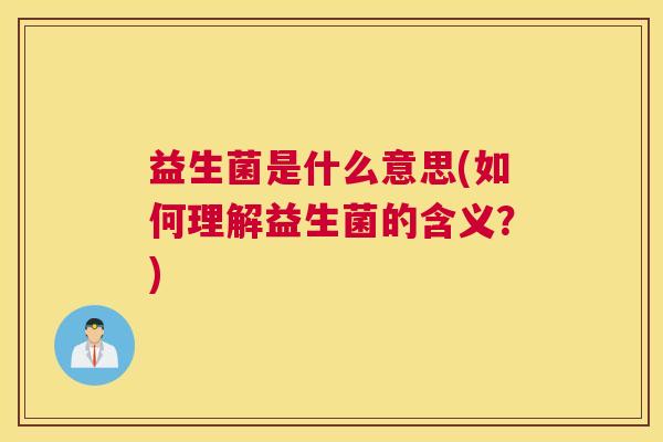 益生菌是什么意思(如何理解益生菌的含义？)