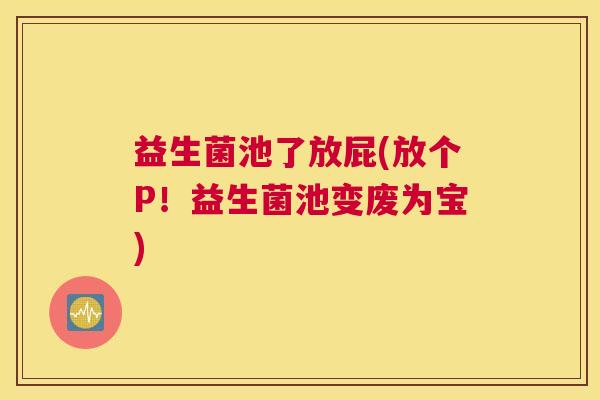 益生菌池了放屁(放个P！益生菌池变废为宝)