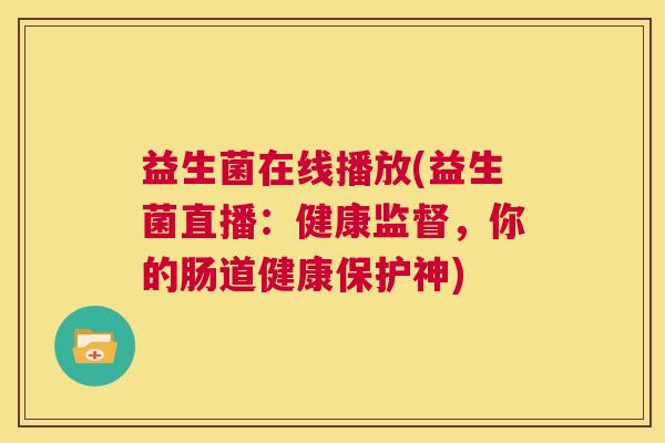 益生菌在线播放(益生菌直播：健康监督，你的肠道健康保护神)