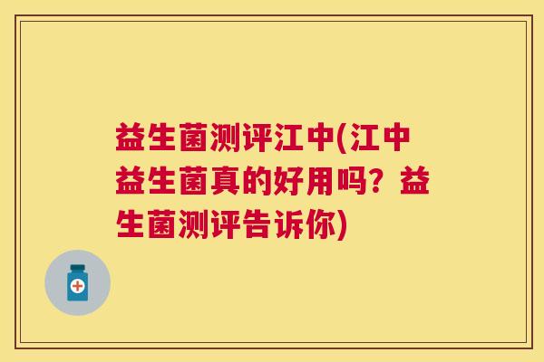 益生菌测评江中(江中益生菌真的好用吗？益生菌测评告诉你)