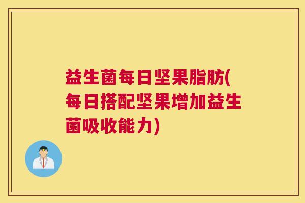 益生菌每日坚果脂肪(每日搭配坚果增加益生菌吸收能力)