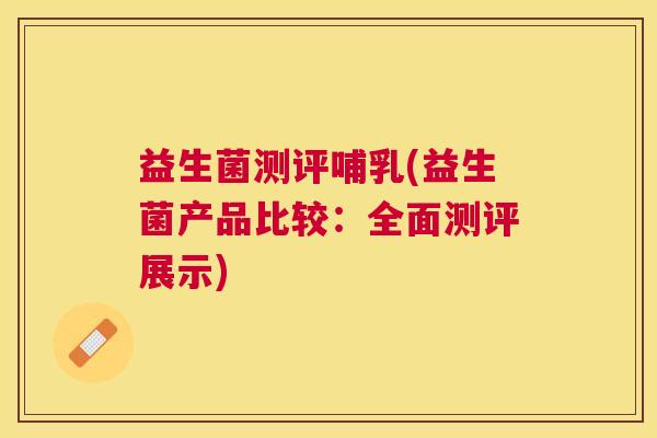 益生菌测评哺乳(益生菌产品比较：全面测评展示)