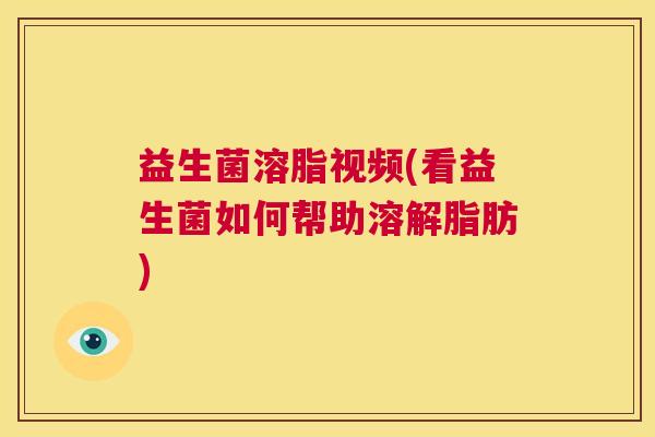 益生菌溶脂视频(看益生菌如何帮助溶解脂肪)
