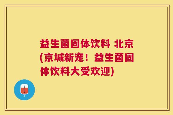 益生菌固体饮料 北京(京城新宠！益生菌固体饮料大受欢迎)