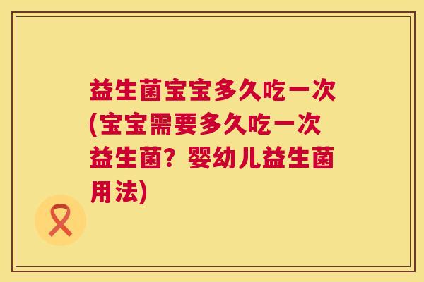 益生菌宝宝多久吃一次(宝宝需要多久吃一次益生菌？婴幼儿益生菌用法)