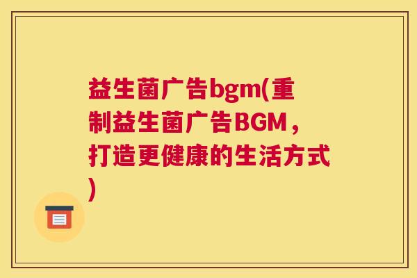 益生菌广告bgm(重制益生菌广告BGM，打造更健康的生活方式)