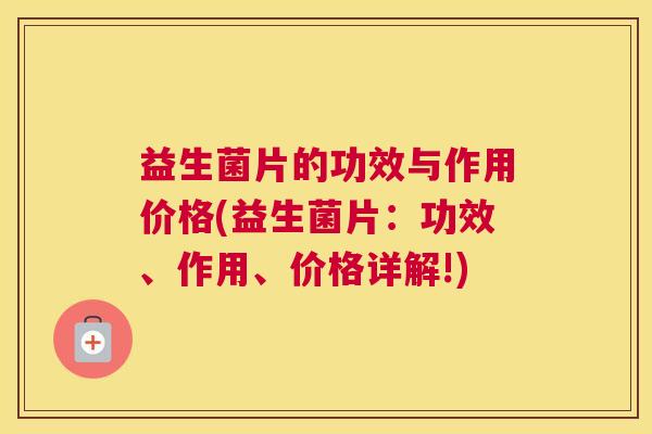 益生菌片的功效与作用价格(益生菌片：功效、作用、价格详解!)