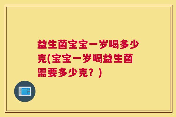 益生菌宝宝一岁喝多少克(宝宝一岁喝益生菌需要多少克？)