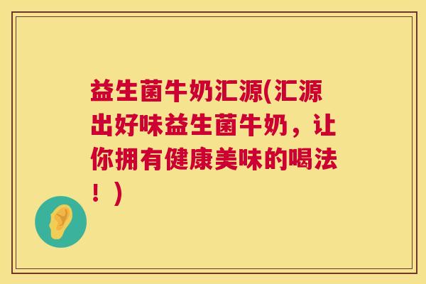 益生菌牛奶汇源(汇源出好味益生菌牛奶，让你拥有健康美味的喝法！)