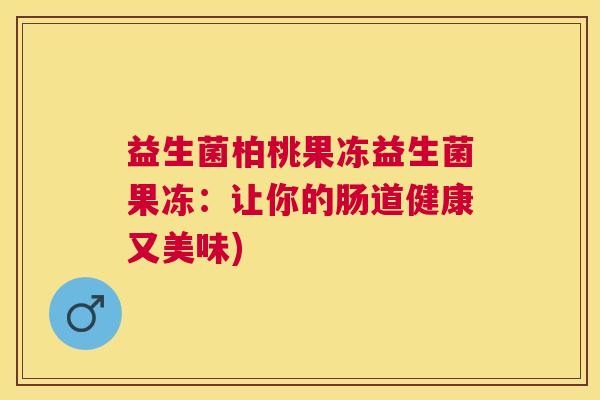 益生菌柏桃果冻益生菌果冻：让你的肠道健康又美味)