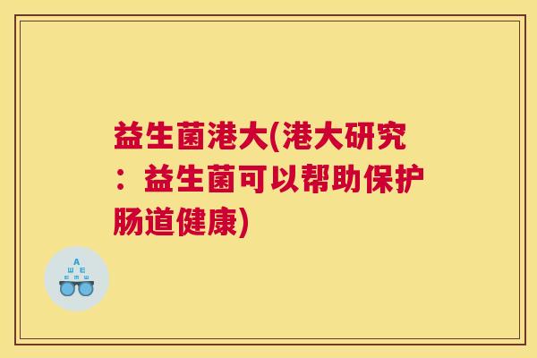 益生菌港大(港大研究：益生菌可以帮助保护肠道健康)