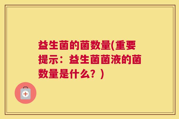 益生菌的菌数量(重要提示：益生菌菌液的菌数量是什么？)