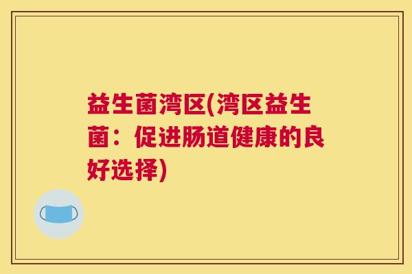 益生菌湾区(湾区益生菌：促进肠道健康的良好选择)