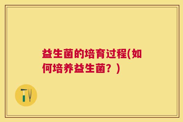益生菌的培育过程(如何培养益生菌？)