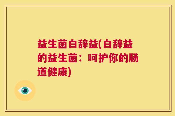 益生菌白辞益(白辞益的益生菌：呵护你的肠道健康)