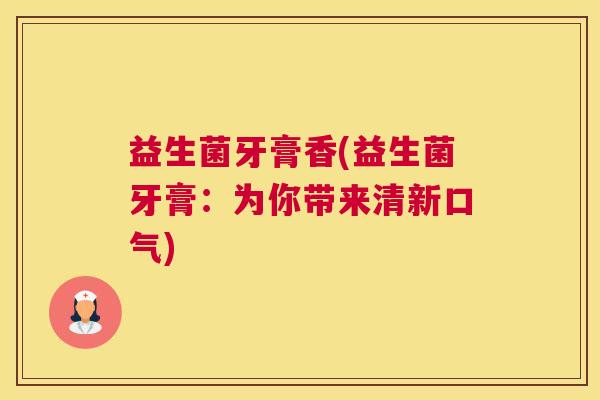 益生菌牙膏香(益生菌牙膏：为你带来清新口气)