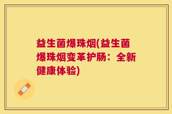 益生菌爆珠烟(益生菌爆珠烟变革护肠：全新健康体验)