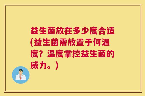 益生菌放在多少度合适(益生菌需放置于何温度？温度掌控益生菌的威力。)