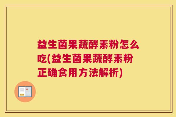 益生菌果蔬酵素粉怎么吃(益生菌果蔬酵素粉正确食用方法解析)