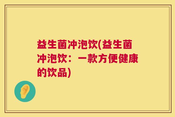 益生菌冲泡饮(益生菌冲泡饮：一款方便健康的饮品)