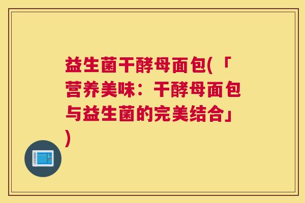 益生菌干酵母面包(「营养美味：干酵母面包与益生菌的完美结合」)