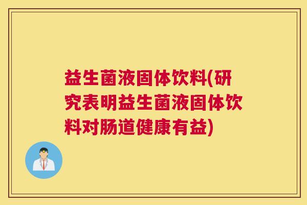 益生菌液固体饮料(研究表明益生菌液固体饮料对肠道健康有益)