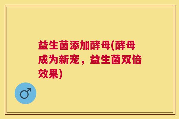 益生菌添加酵母(酵母成为新宠，益生菌双倍效果)
