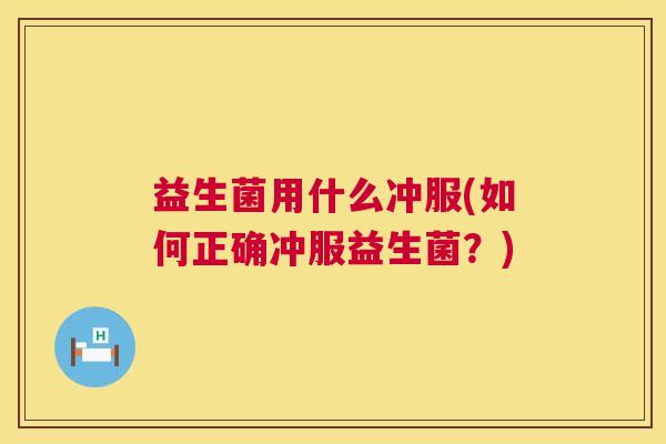益生菌用什么冲服(如何正确冲服益生菌？)