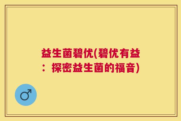 益生菌碧优(碧优有益：探密益生菌的福音)
