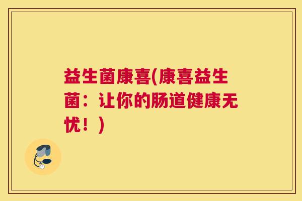 益生菌康喜(康喜益生菌：让你的肠道健康无忧！)