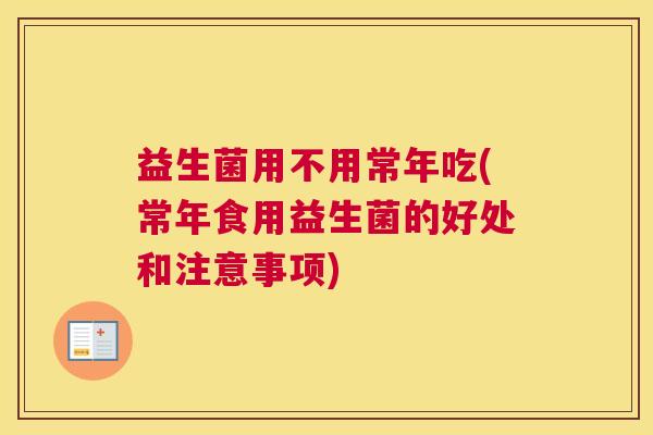 益生菌用不用常年吃(常年食用益生菌的好处和注意事项)