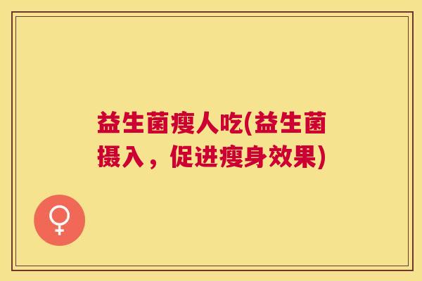益生菌瘦人吃(益生菌摄入，促进瘦身效果)