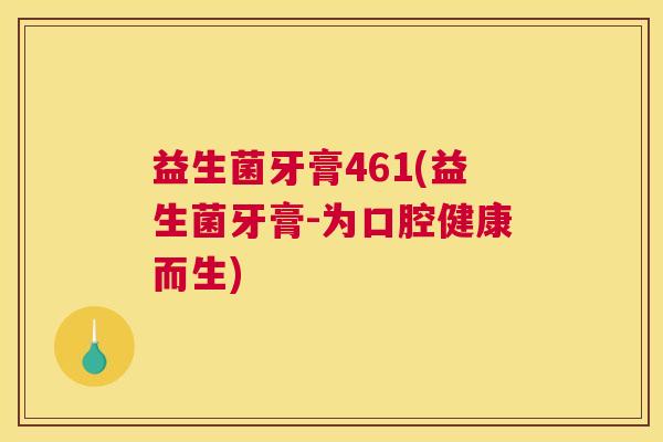 益生菌牙膏461(益生菌牙膏-为口腔健康而生)