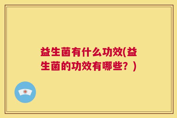 益生菌有什么功效(益生菌的功效有哪些？)