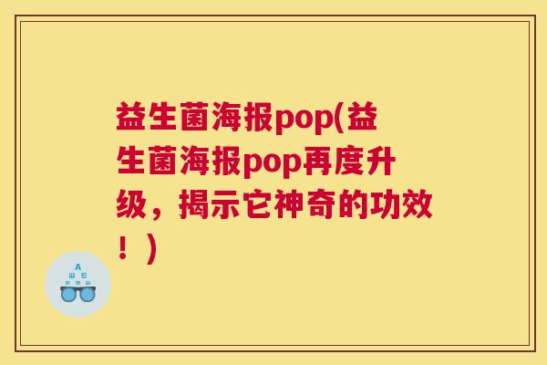 益生菌海报pop(益生菌海报pop再度升级，揭示它神奇的功效！)