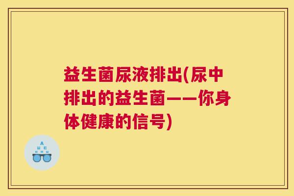 益生菌尿液排出(尿中排出的益生菌——你身体健康的信号)