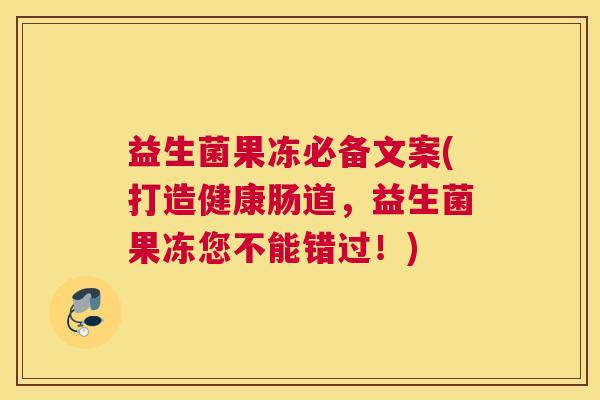 益生菌果冻必备文案(打造健康肠道，益生菌果冻您不能错过！)