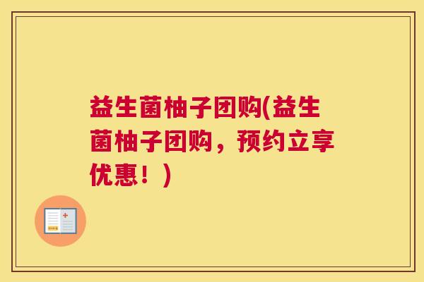益生菌柚子团购(益生菌柚子团购，预约立享优惠！)