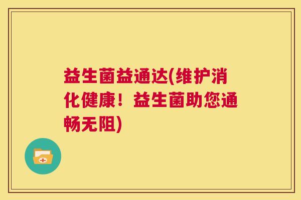 益生菌益通达(维护消化健康！益生菌助您通畅无阻)