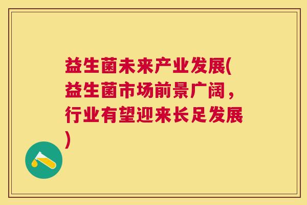 益生菌未来产业发展(益生菌市场前景广阔，行业有望迎来长足发展)