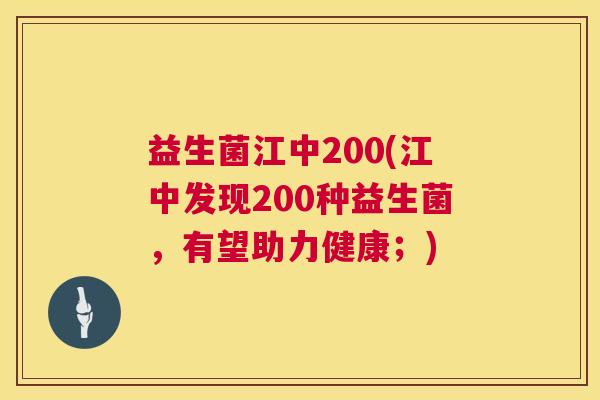 益生菌江中200(江中发现200种益生菌，有望助力健康；)