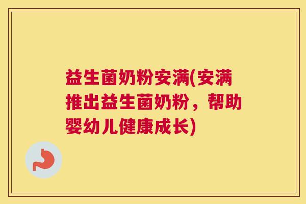 益生菌奶粉安满(安满推出益生菌奶粉，帮助婴幼儿健康成长)