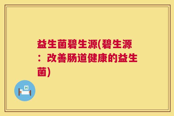 益生菌碧生源(碧生源：改善肠道健康的益生菌)
